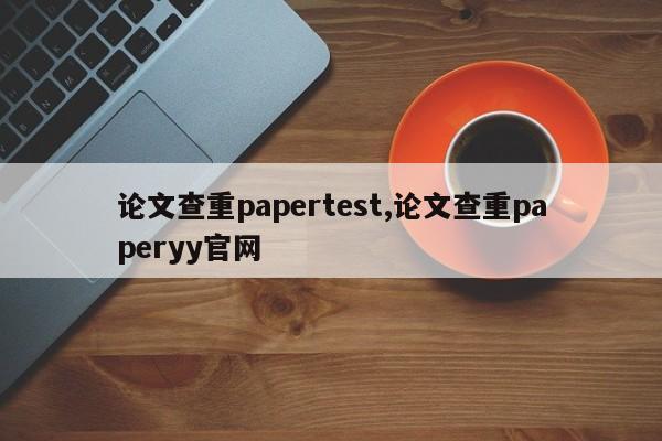 论文查重papertest,论文查重paperyy官网