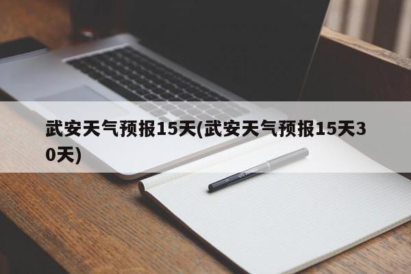 武安天气预报15天(武安天气预报15天30天)