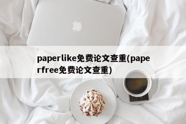 paperlike免费论文查重(paperfree免费论文查重) 第1张
