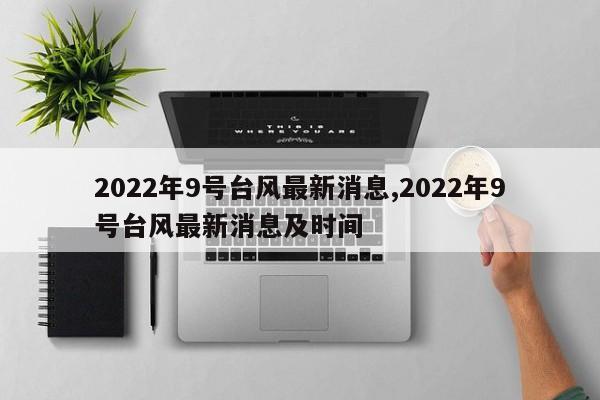 2022年9号台风最新消息,2022年9号台风最新消息及时间