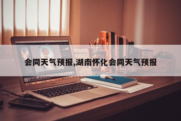 会同天气预报,湖南怀化会同天气预报