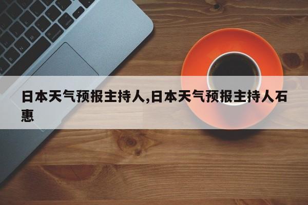 日本天气预报主持人,日本天气预报主持人石惠