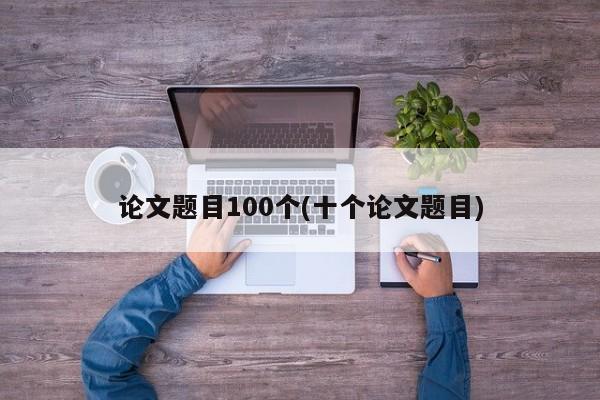 论文题目100个(十个论文题目) 第1张