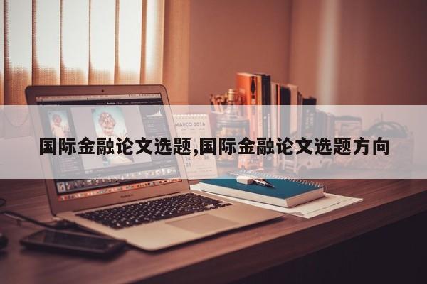 国际金融论文选题,国际金融论文选题方向 第1张