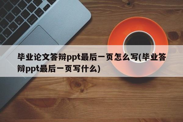 毕业论文答辩ppt最后一页怎么写(毕业答辩ppt最后一页写什么)