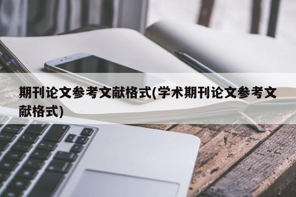 期刊论文参考文献格式(学术期刊论文参考文献格式) 第1张