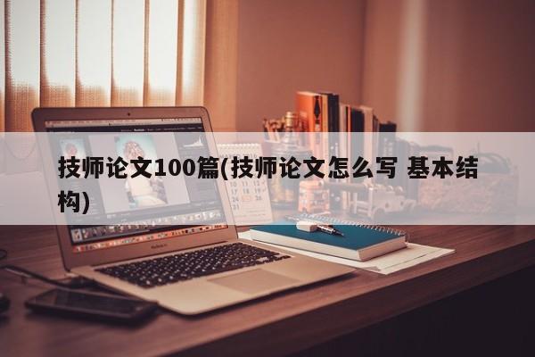 技师论文100篇(技师论文怎么写 基本结构)