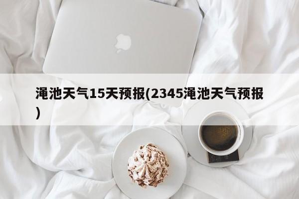 渑池天气15天预报(2345渑池天气预报)