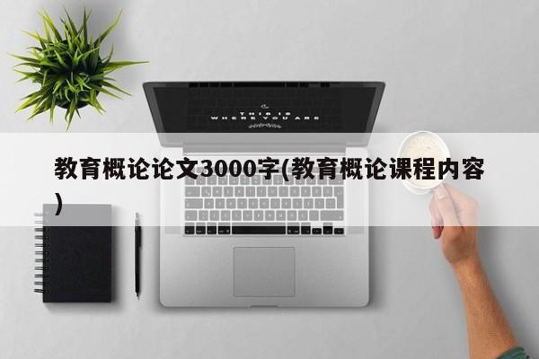 教育概论论文3000字(教育概论课程内容) 第1张