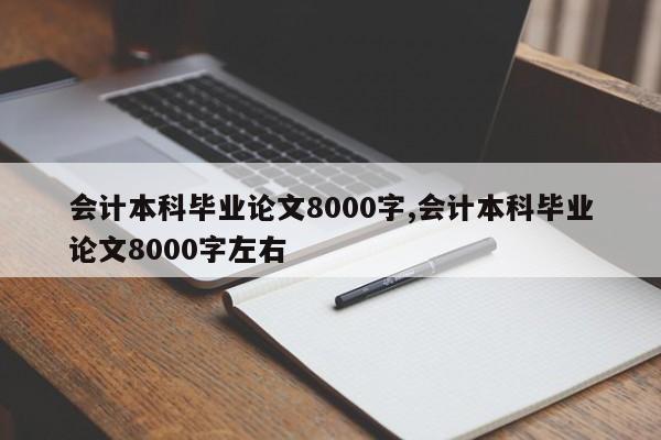 会计本科毕业论文8000字,会计本科毕业论文8000字左右 第1张