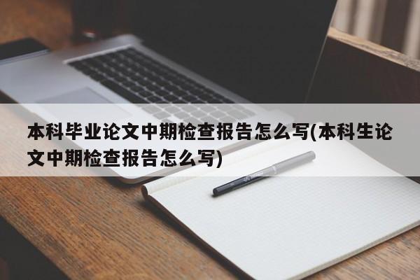 本科毕业论文中期检查报告怎么写(本科生论文中期检查报告怎么写) 第1张
