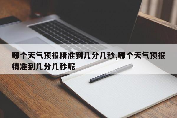 哪个天气预报精准到几分几秒,哪个天气预报精准到几分几秒呢