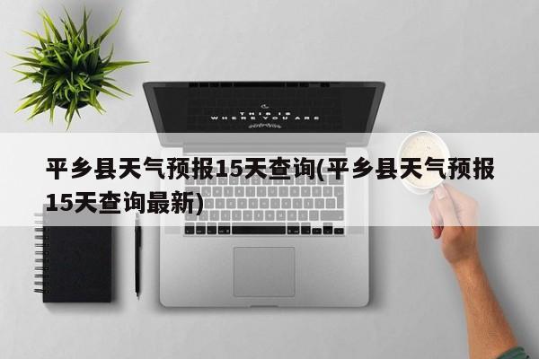 平乡县天气预报15天查询(平乡县天气预报15天查询最新)