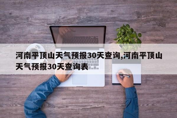 河南平顶山天气预报30天查询,河南平顶山天气预报30天查询表