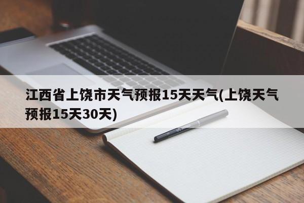 江西省上饶市天气预报15天天气(上饶天气预报15天30天)