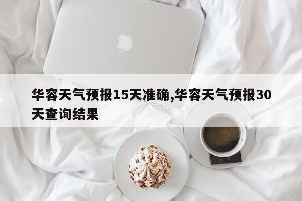 华容天气预报15天准确,华容天气预报30天查询结果