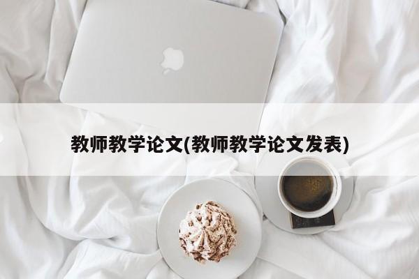 教师教学论文(教师教学论文发表) 第1张