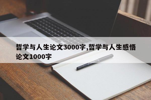 哲学与人生论文3000字,哲学与人生感悟论文1000字 第1张