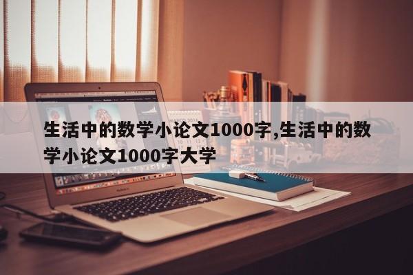 生活中的数学小论文1000字,生活中的数学小论文1000字大学 第1张