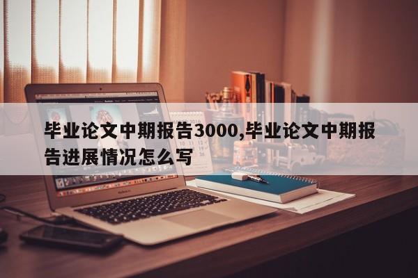 毕业论文中期报告3000,毕业论文中期报告进展情况怎么写 第1张