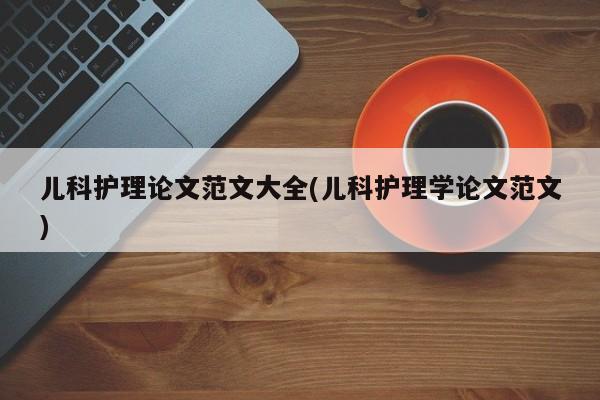 儿科护理论文范文大全(儿科护理学论文范文) 第1张