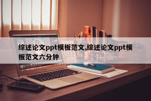 综述论文ppt模板范文,综述论文ppt模板范文六分钟 第1张