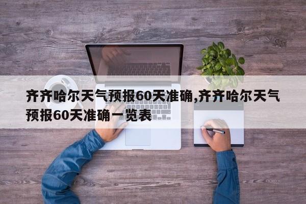 齐齐哈尔天气预报60天准确,齐齐哈尔天气预报60天准确一览表
