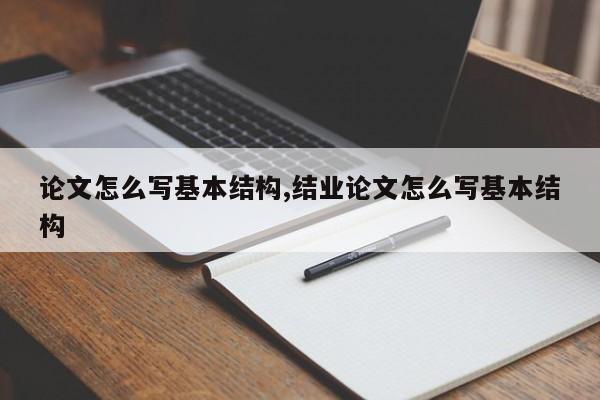 论文怎么写基本结构,结业论文怎么写基本结构 第1张
