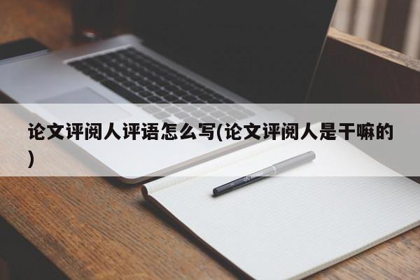 论文评阅人评语怎么写(论文评阅人是干嘛的) 第1张