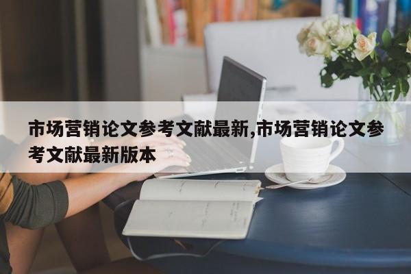 市场营销论文参考文献最新,市场营销论文参考文献最新版本 第1张