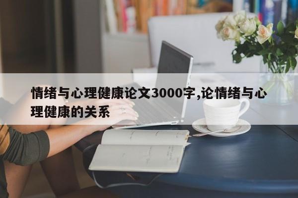 情绪与心理健康论文3000字,论情绪与心理健康的关系 第1张