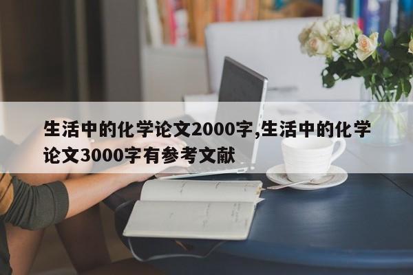 生活中的化学论文2000字,生活中的化学论文3000字有参考文献 第1张