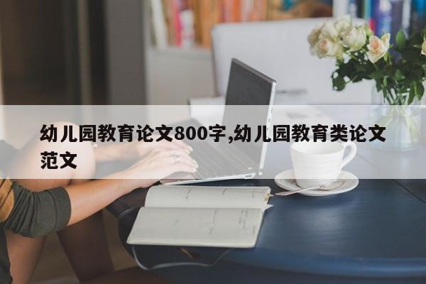 幼儿园教育论文800字,幼儿园教育类论文范文 第1张