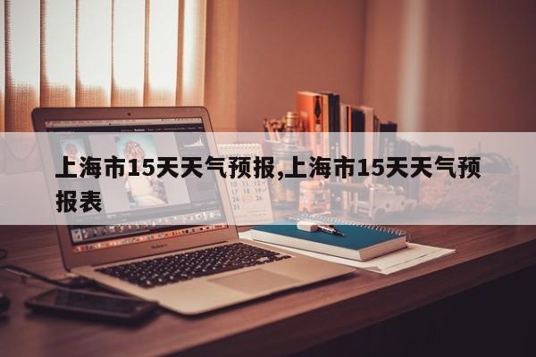 上海市15天天气预报,上海市15天天气预报表