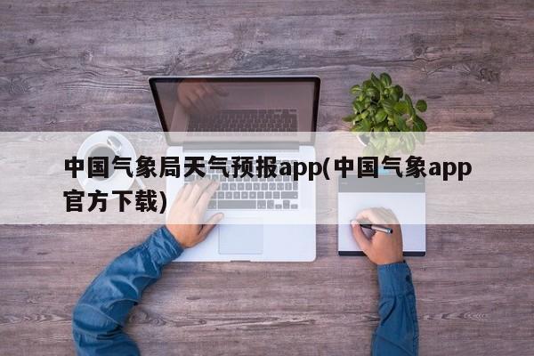 中国气象局天气预报app(中国气象app官方下载)