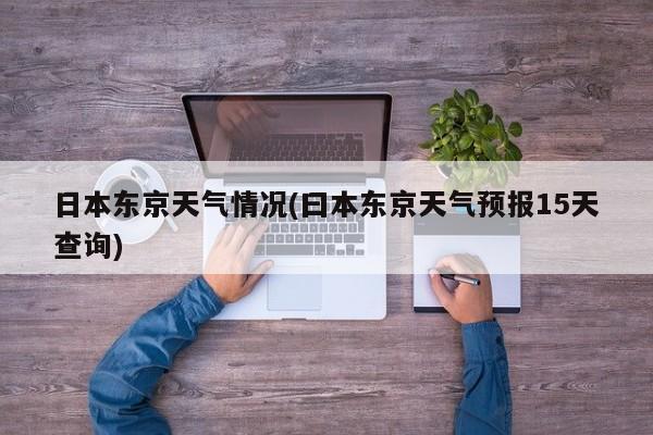 日本东京天气情况(曰本东京天气预报15天查询)