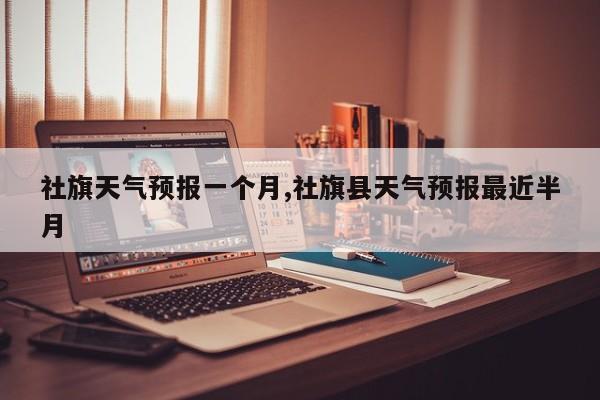 社旗天气预报一个月,社旗县天气预报最近半月 第1张