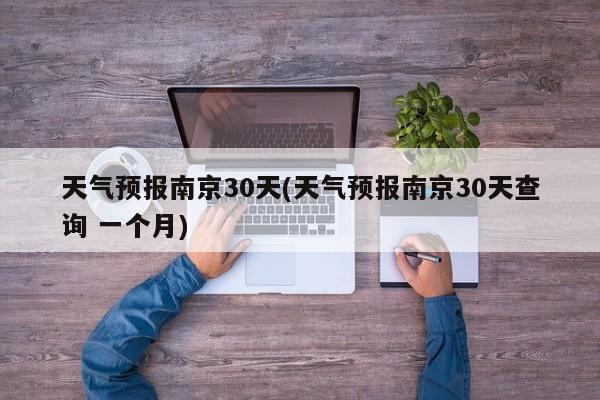 天气预报南京30天(天气预报南京30天查询 一个月)