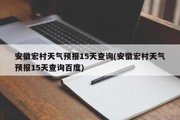 安徽宏村天气预报15天查询(安徽宏村天气预报15天查询百度)