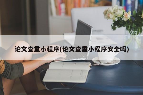 论文查重小程序(论文查重小程序安全吗) 第1张