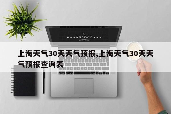 上海天气30天天气预报,上海天气30天天气预报查询表
