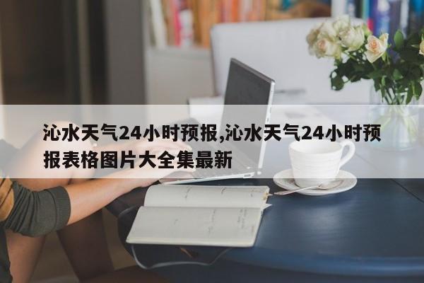 沁水天气24小时预报,沁水天气24小时预报表格图片大全集最新