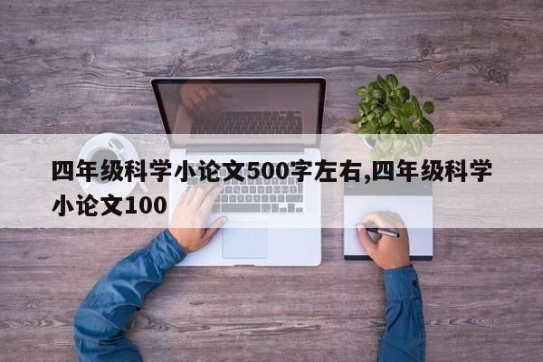 四年级科学小论文500字左右,四年级科学小论文100