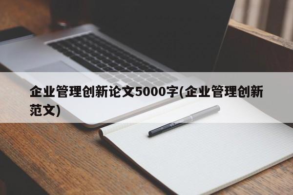 企业管理创新论文5000字(企业管理创新范文) 第1张