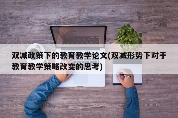 双减政策下的教育教学论文(双减形势下对于教育教学策略改变的思考) 第1张