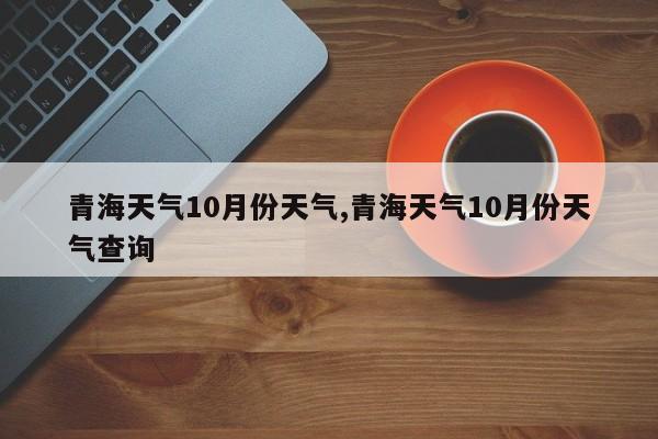 青海天气10月份天气,青海天气10月份天气查询