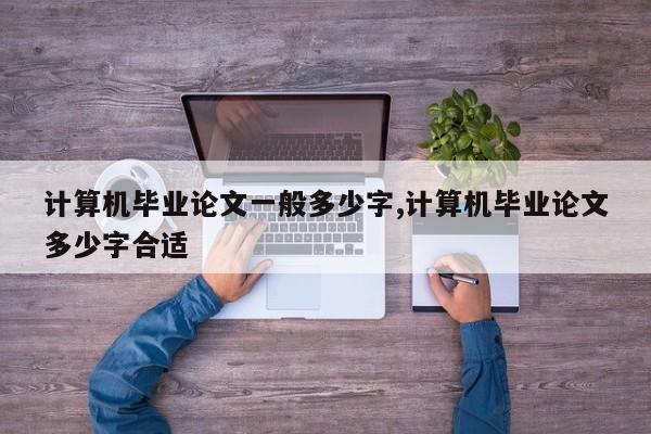 计算机毕业论文一般多少字,计算机毕业论文多少字合适 第1张