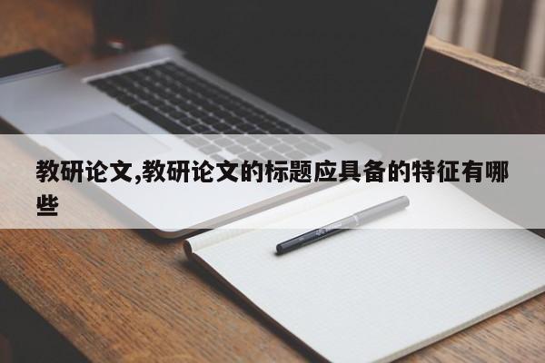 教研论文,教研论文的标题应具备的特征有哪些 第1张