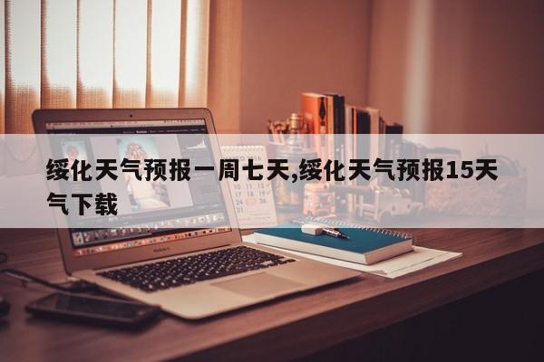 绥化天气预报一周七天,绥化天气预报15天气下载