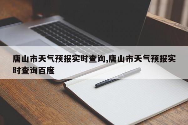 唐山市天气预报实时查询,唐山市天气预报实时查询百度
